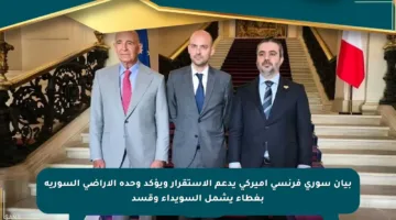 بيان سوري فرنسي أميركي يدعم الاستقرار ويؤكد وحدة الأراضي السورية بغطاء يشمل السويداء وقسد